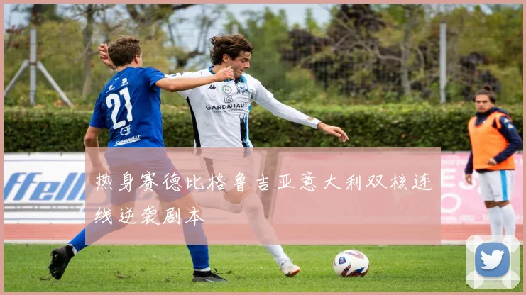 热身赛德比格鲁吉亚意大利双核连线逆袭剧本