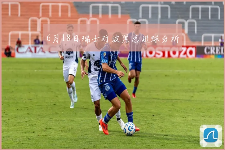 6月18日瑞士对波黑总进球分析