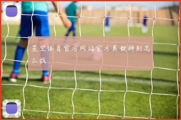 星空体育官方网站官方真假辨别怎么找