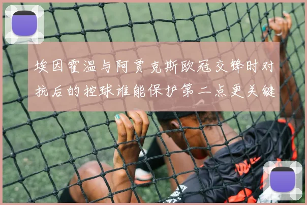 埃因霍温与阿贾克斯欧冠交锋时对抗后的控球谁能保护第二点更关键